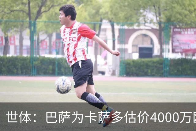 世体：巴萨为卡萨多估价4000万欧，已拒绝一份未达预期的报价