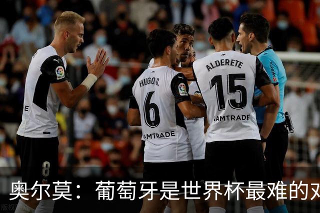 奥尔莫：葡萄牙是世界杯最难的对手之一，西班牙希望继续创造历史
