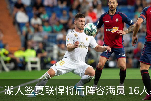 湖人签夏联悍将后阵容满员 16人必须裁1人 布朗尼或成离队人选