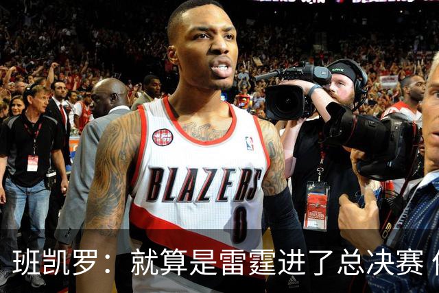 班凯罗：就算是雷霆进了总决赛 依然认为尼克斯能夺冠