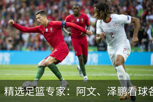 精选足篮专家：阿文、泽鹏看球各擒7连红出击串关！
