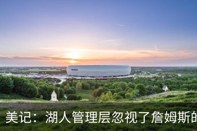 美记：湖人管理层忽视了詹姆斯的价值 认为没有詹姆斯球队也很棒