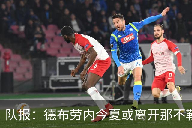 队报：德布劳内今夏或离开那不勒斯，土耳其或沙特成潜在去向