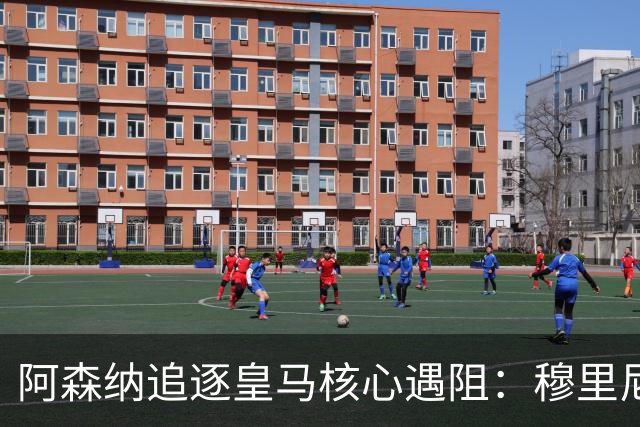 阿森纳追逐皇马核心遇阻：穆里尼奥回归首季就要强行留人