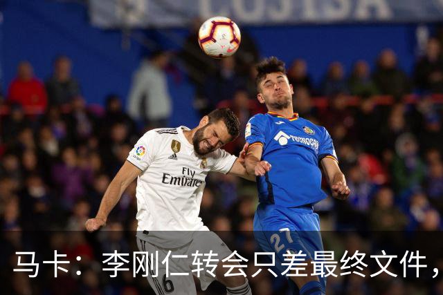 马卡：李刚仁转会只差最终文件，其亚洲影响力超姆巴佩